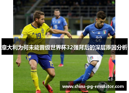 意大利为何未能晋级世界杯32强背后的深层原因分析 意大利为何未能晋级世界杯32强背后的深层原因分析