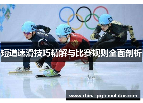 短道速滑技巧精解与比赛规则全面剖析 短道速滑技巧精解与比赛规则全面剖析
