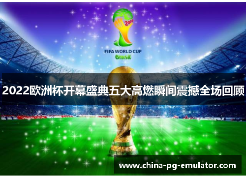 2022欧洲杯开幕盛典五大高燃瞬间震撼全场回顾 2022欧洲杯开幕盛典五大高燃瞬间震撼全场回顾