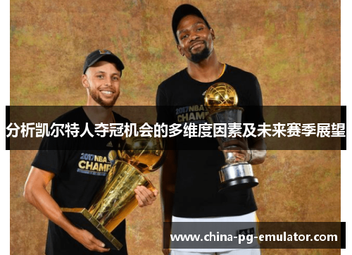 分析凯尔特人夺冠机会的多维度因素及未来赛季展望 分析凯尔特人夺冠机会的多维度因素及未来赛季展望