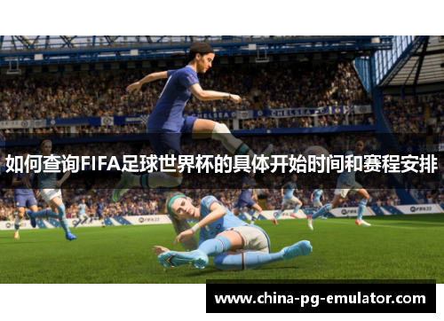 如何查询FIFA足球世界杯的具体开始时间和赛程安排