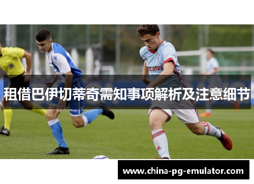 租借巴伊切蒂奇需知事项解析及注意细节