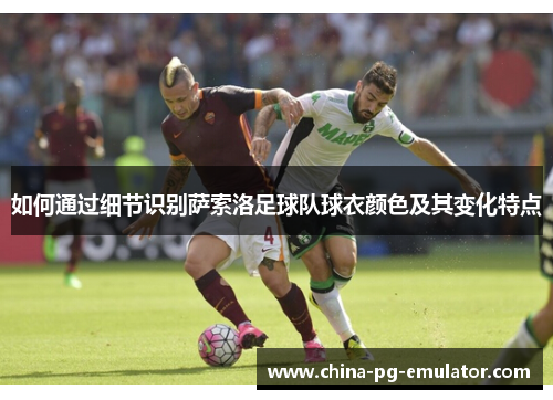 如何通过细节识别萨索洛足球队球衣颜色及其变化特点 如何通过细节识别萨索洛足球队球衣颜色及其变化特点