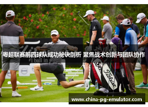 粤超联赛前四球队成功秘诀剖析 聚焦战术创新与团队协作 粤超联赛前四球队成功秘诀剖析 聚焦战术创新与团队协作