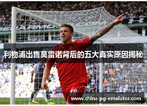 利物浦出售莫雷诺背后的五大真实原因揭秘 利物浦出售莫雷诺背后的五大真实原因揭秘