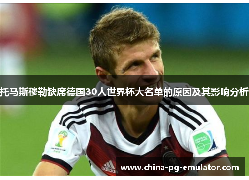 托马斯穆勒缺席德国30人世界杯大名单的原因及其影响分析 托马斯穆勒缺席德国30人世界杯大名单的原因及其影响分析
