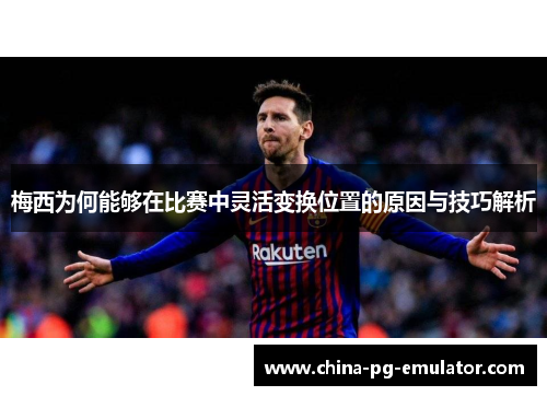 梅西为何能够在比赛中灵活变换位置的原因与技巧解析