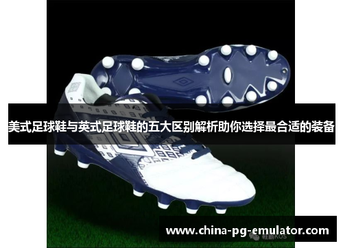 美式足球鞋与英式足球鞋的五大区别解析助你选择最合适的装备 美式足球鞋与英式足球鞋的五大区别解析助你选择最合适的装备