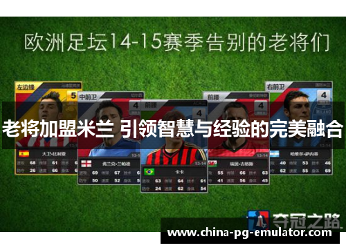 老将加盟米兰 引领智慧与经验的完美融合 老将加盟米兰 引领智慧与经验的完美融合