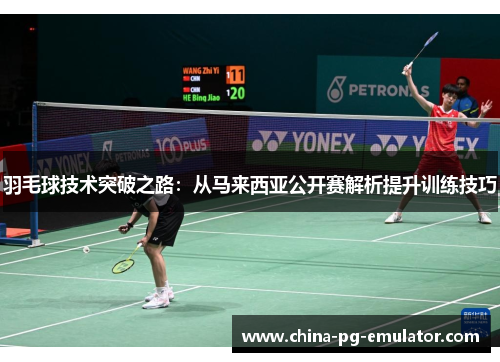 羽毛球技术突破之路:从马来西亚公开赛解析提升训练技巧 羽毛球技术突破之路:从马来西亚公开赛解析提升训练技巧