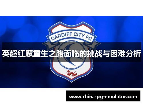 英超红魔重生之路面临的挑战与困难分析 英超红魔重生之路面临的挑战与困难分析
