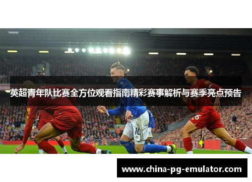 英超青年队比赛全方位观看指南精彩赛事解析与赛季亮点预告 英超青年队比赛全方位观看指南精彩赛事解析与赛季亮点预告