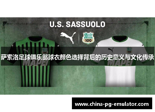 萨索洛足球俱乐部球衣颜色选择背后的历史意义与文化传承 萨索洛足球俱乐部球衣颜色选择背后的历史意义与文化传承
