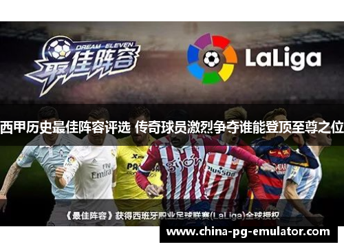 西甲历史最佳阵容评选 传奇球员激烈争夺谁能登顶至尊之位 西甲历史最佳阵容评选 传奇球员激烈争夺谁能登顶至尊之位