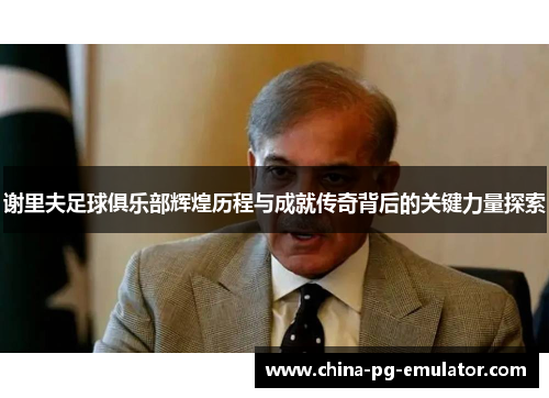 谢里夫足球俱乐部辉煌历程与成就传奇背后的关键力量探索 谢里夫足球俱乐部辉煌历程与成就传奇背后的关键力量探索