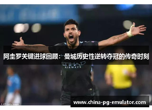 阿圭罗关键进球回顾:曼城历史性逆转夺冠的传奇时刻 阿圭罗关键进球回顾:曼城历史性逆转夺冠的传奇时刻