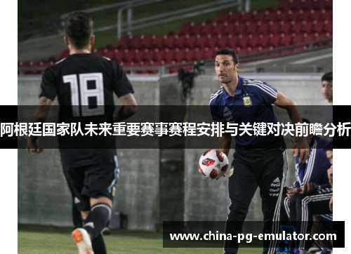 阿根廷国家队未来重要赛事赛程安排与关键对决前瞻分析 阿根廷国家队未来重要赛事赛程安排与关键对决前瞻分析