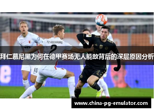 拜仁慕尼黑为何在德甲赛场无人能敌背后的深层原因分析 拜仁慕尼黑为何在德甲赛场无人能敌背后的深层原因分析
