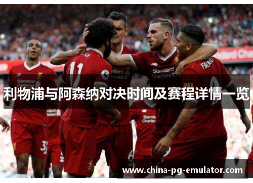 利物浦与阿森纳对决时间及赛程详情一览 利物浦与阿森纳对决时间及赛程详情一览