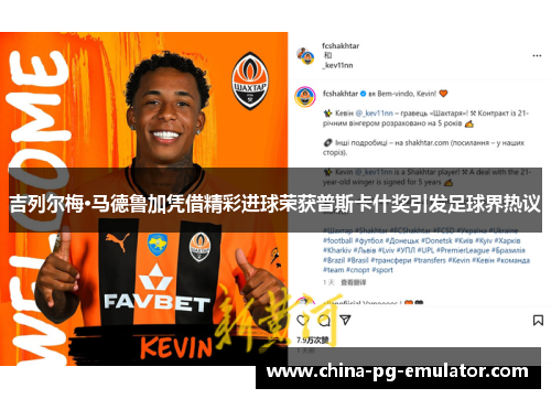 吉列尔梅·马德鲁加凭借精彩进球荣获普斯卡什奖引发足球界热议