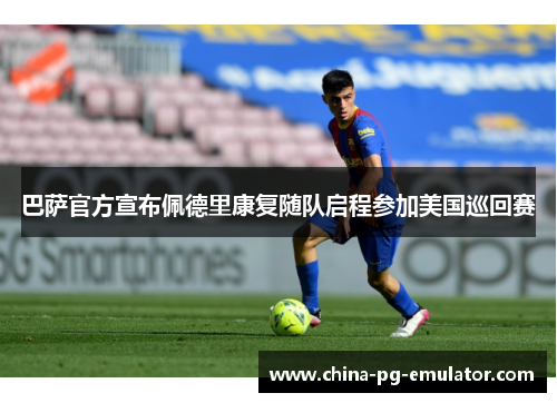 巴萨官方宣布佩德里康复随队启程参加美国巡回赛